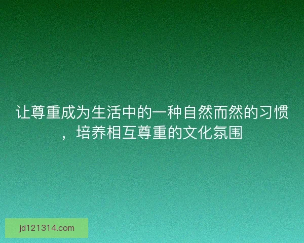 让尊重成为生活中的一种自然而然的习惯，培养相互尊重的文化氛围