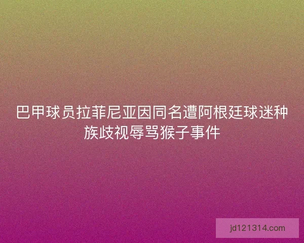 巴甲球员拉菲尼亚因同名遭阿根廷球迷种族歧视辱骂猴子事件