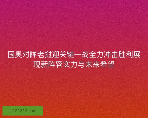 国奥对阵老挝迎关键一战全力冲击胜利展现新阵容实力与未来希望